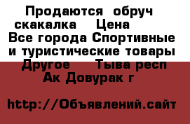 Продаются: обруч, скакалка  › Цена ­ 700 - Все города Спортивные и туристические товары » Другое   . Тыва респ.,Ак-Довурак г.